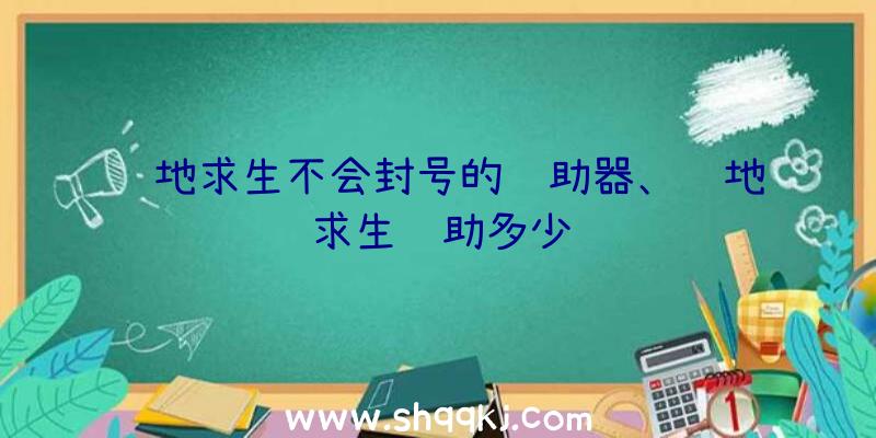 绝地求生不会封号的辅助器、绝地求生辅助多少