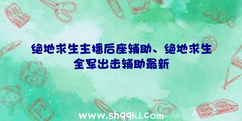 绝地求生主播后座辅助、绝地求生全军出击辅助最新