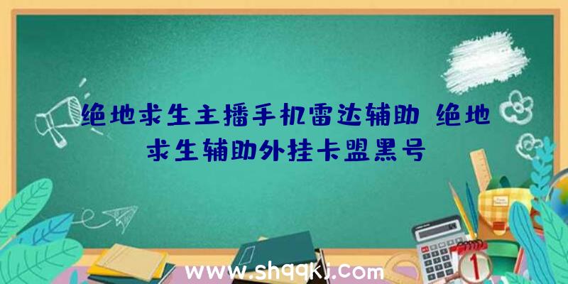 绝地求生主播手机雷达辅助、绝地求生辅助外挂卡盟黑号