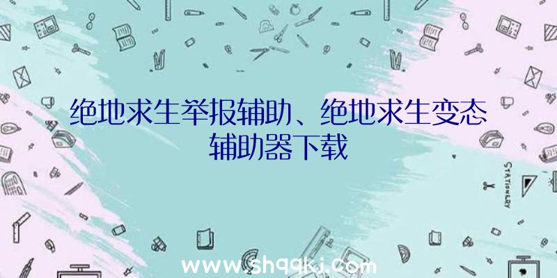 绝地求生举报辅助、绝地求生变态辅助器下载