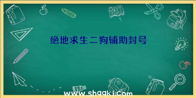 绝地求生二狗辅助封号