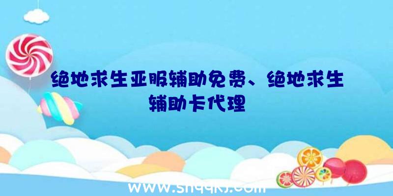 绝地求生亚服辅助免费、绝地求生辅助卡代理