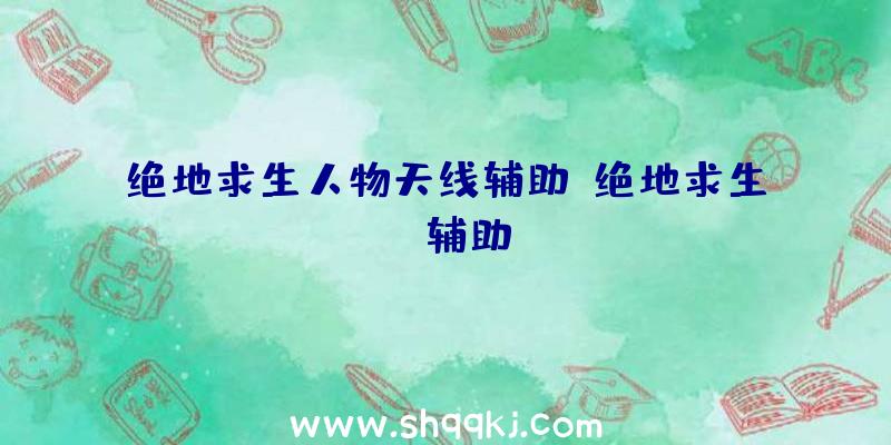 绝地求生人物天线辅助、绝地求生qs辅助