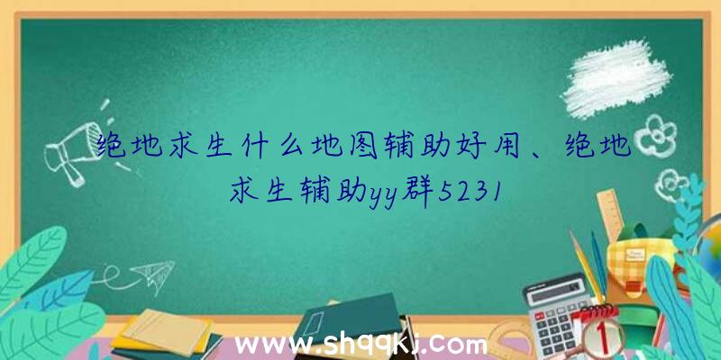 绝地求生什么地图辅助好用、绝地求生辅助yy群5231