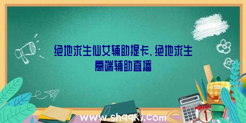 绝地求生仙女辅助提卡、绝地求生高端辅助直播