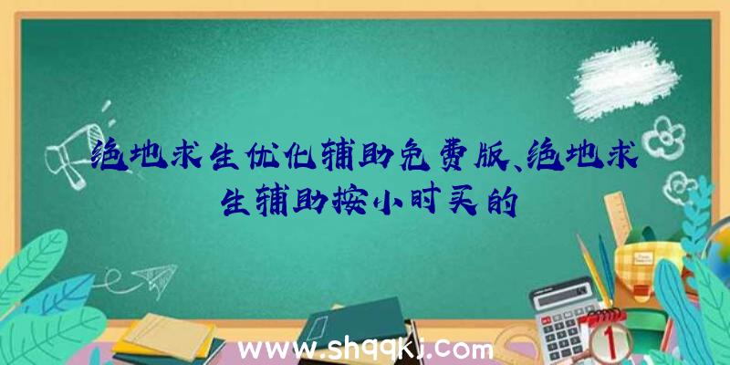 绝地求生优化辅助免费版、绝地求生辅助按小时买的