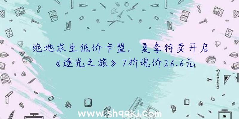 绝地求生低价卡盟：夏季特卖开启《逐光之旅》7折现价26.6元国民币一同体验深海的壮美景色吧