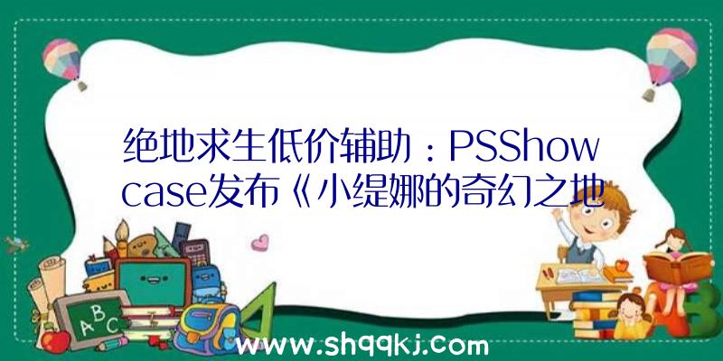 绝地求生低价辅助：PSShowcase发布《小缇娜的奇幻之地》出售日及全新宣扬片、实机演示