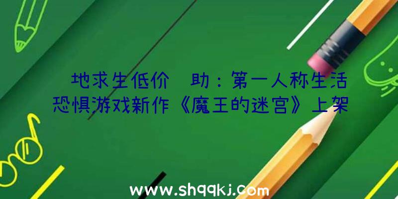 绝地求生低价辅助：第一人称生活恐惧游戏新作《魔王的迷宫》上架Steam正式版估计来岁出售