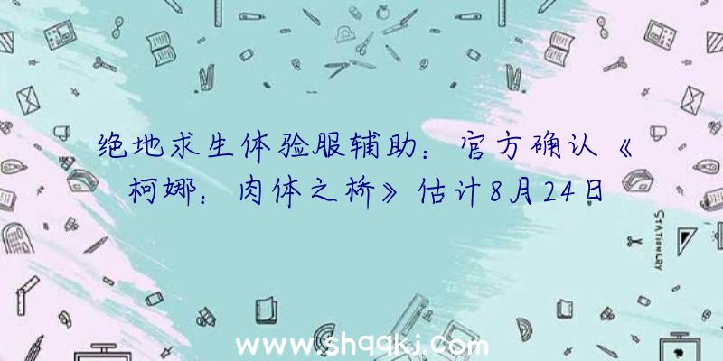 绝地求生体验服辅助：官方确认《柯娜：肉体之桥》估计8月24日正式出售，PS4版可收费晋级至PS5