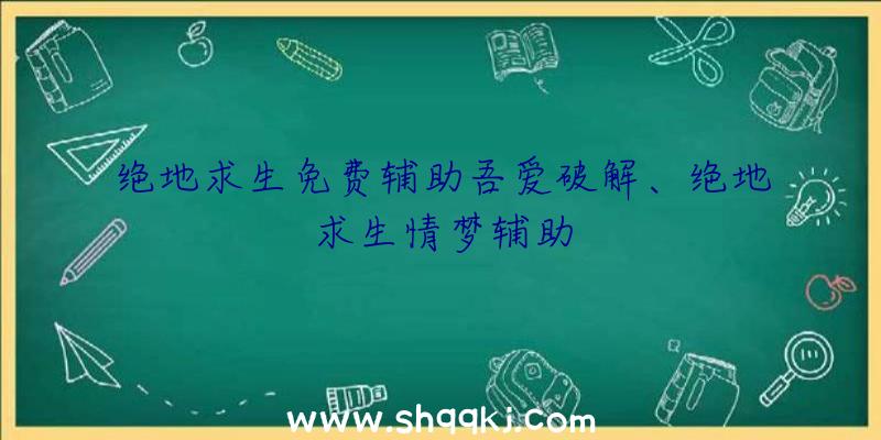 绝地求生免费辅助吾爱破解、绝地求生情梦辅助