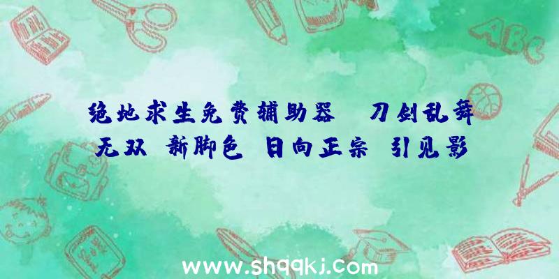 绝地求生免费辅助器：《刀剑乱舞无双》新脚色“日向正宗”引见影像地下该作将于来岁2月17日出售