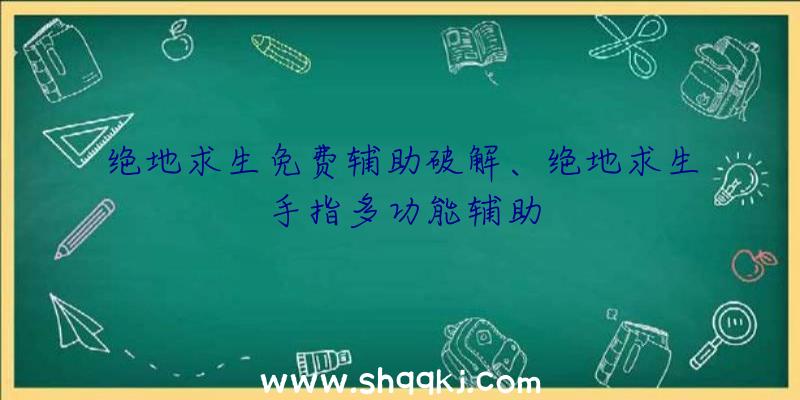 绝地求生免费辅助破解、绝地求生手指多功能辅助