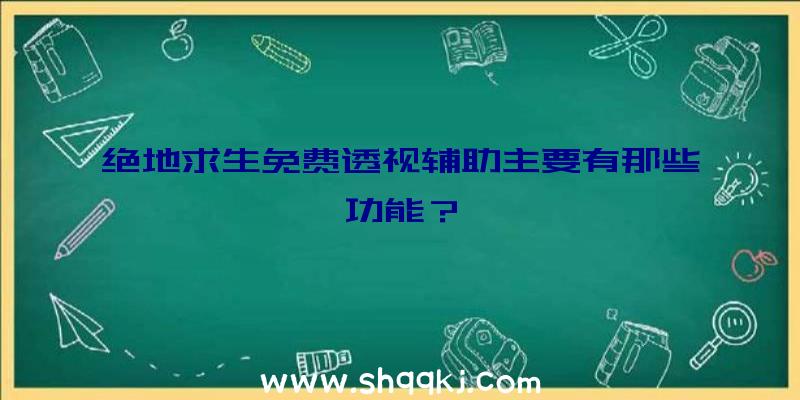 绝地求生免费透视辅助主要有那些功能？