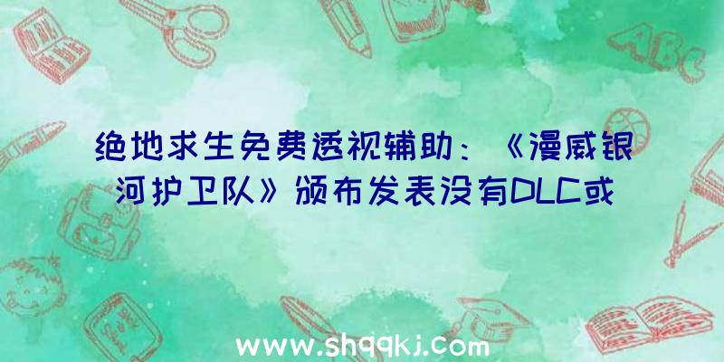 绝地求生免费透视辅助：《漫威银河护卫队》颁布发表没有DLC或微买卖将是一款单人游戏