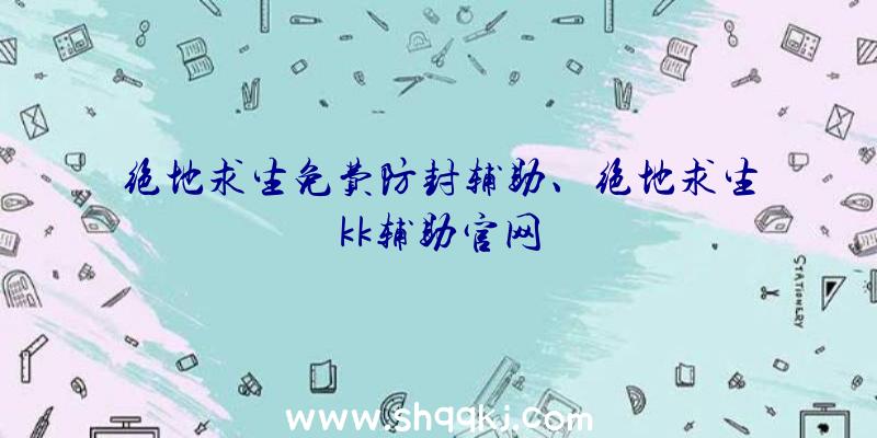 绝地求生免费防封辅助、绝地求生kk辅助官网