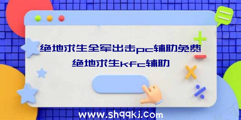 绝地求生全军出击pc辅助免费、绝地求生kfc辅助