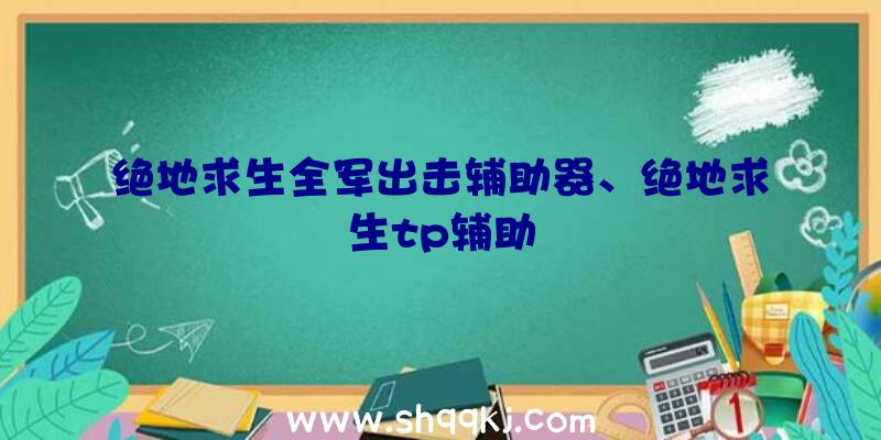 绝地求生全军出击辅助器、绝地求生tp辅助