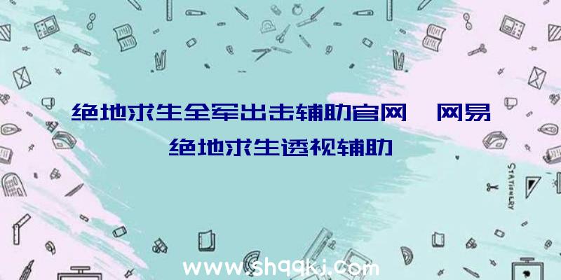 绝地求生全军出击辅助官网、网易绝地求生透视辅助