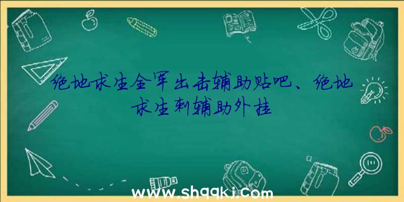 绝地求生全军出击辅助贴吧、绝地求生刺辅助外挂