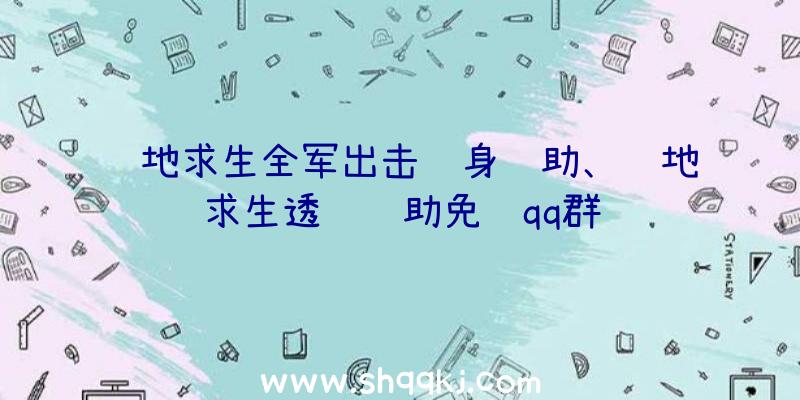 绝地求生全军出击隐身辅助、绝地求生透视辅助免费qq群