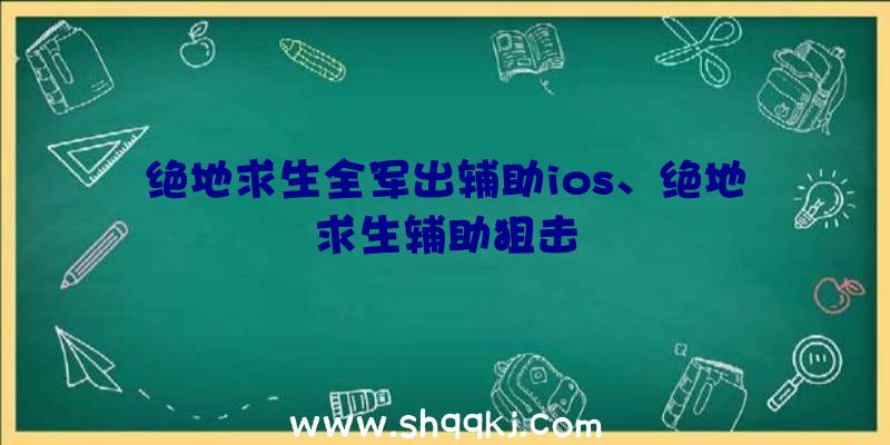 绝地求生全军出辅助ios、绝地求生辅助狙击