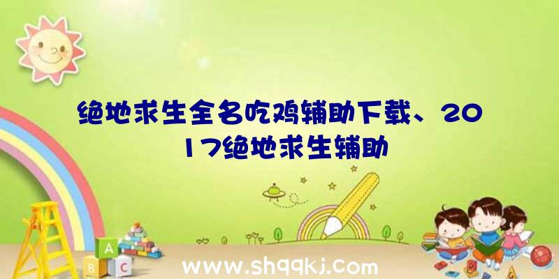 绝地求生全名吃鸡辅助下载、2017绝地求生辅助