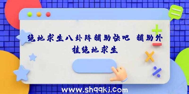 绝地求生八卦阵辅助快吧、辅助外挂绝地求生