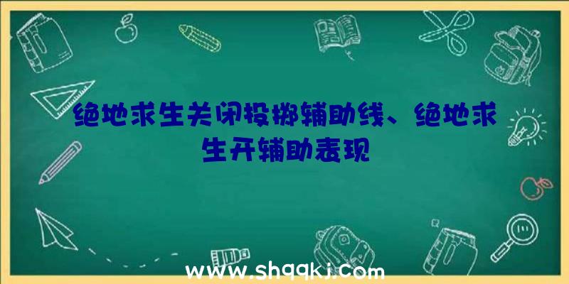 绝地求生关闭投掷辅助线、绝地求生开辅助表现