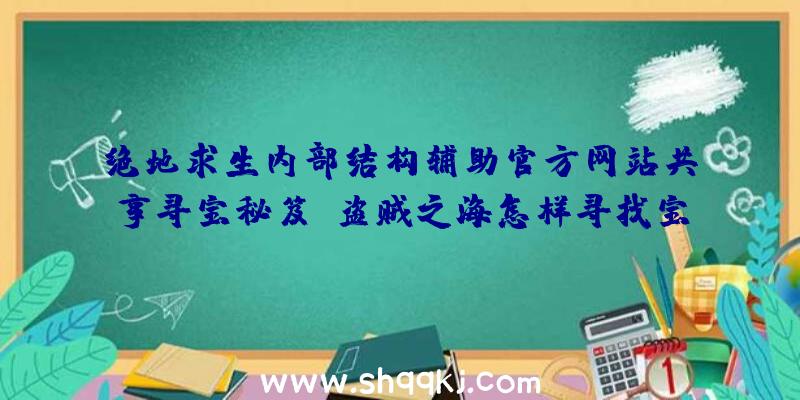 绝地求生内部结构辅助官方网站共享寻宝秘笈：盗贼之海怎样寻找宝藏？