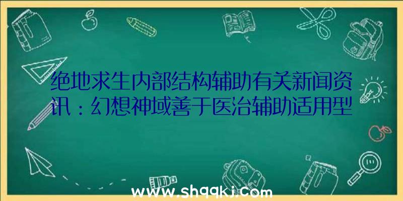 绝地求生内部结构辅助有关新闻资讯：幻想神域善于医治辅助适用型源神芙蕾雅今日亮相