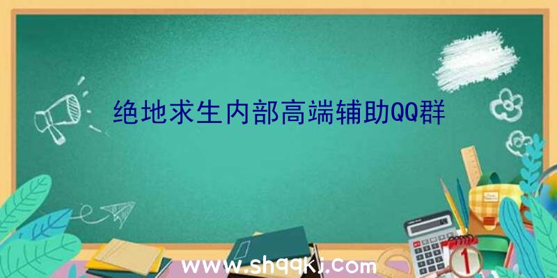 绝地求生内部高端辅助QQ群