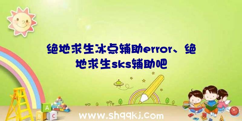 绝地求生冰点辅助error、绝地求生sks辅助吧