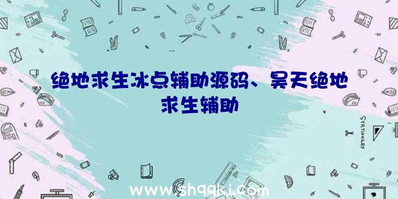 绝地求生冰点辅助源码、昊天绝地求生辅助