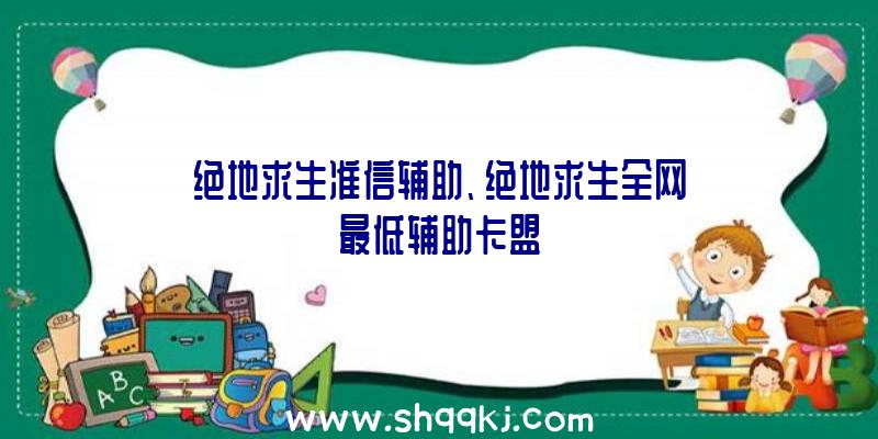 绝地求生准信辅助、绝地求生全网最低辅助卡盟