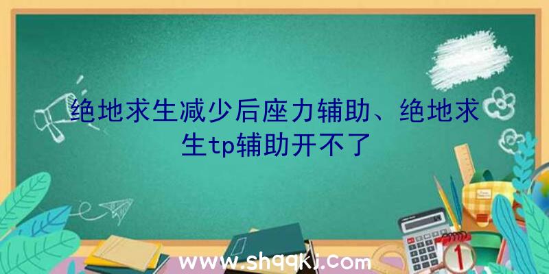 绝地求生减少后座力辅助、绝地求生tp辅助开不了