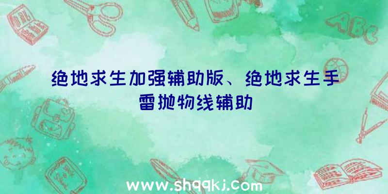 绝地求生加强辅助版、绝地求生手雷抛物线辅助