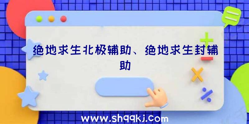 绝地求生北极辅助、绝地求生封辅助