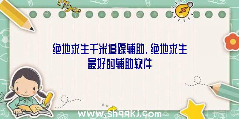 绝地求生千米追踪辅助、绝地求生最好的辅助软件