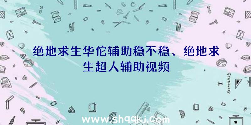 绝地求生华佗辅助稳不稳、绝地求生超人辅助视频