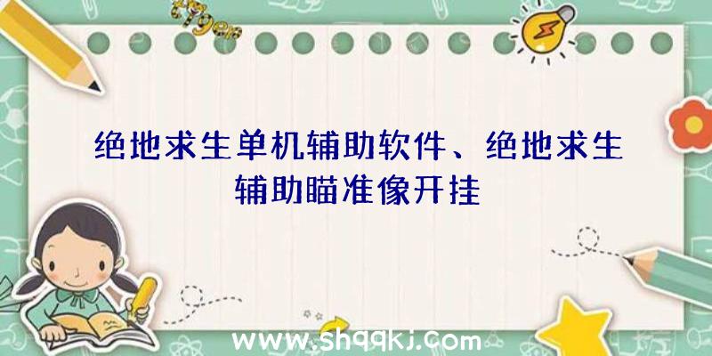 绝地求生单机辅助软件、绝地求生辅助瞄准像开挂