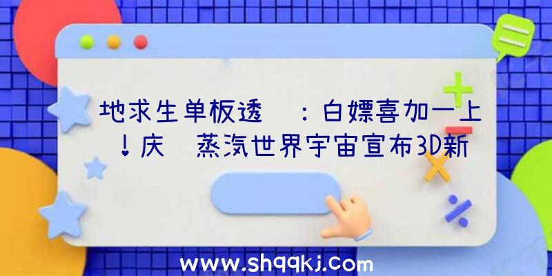 绝地求生单板透视：白嫖喜加一上线！庆贺蒸汽世界宇宙宣布3D新作《蒸汽世界2》收费赠予