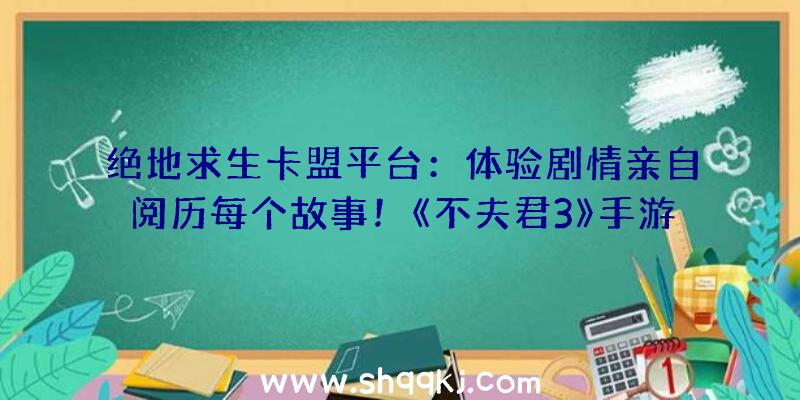 绝地求生卡盟平台：体验剧情亲自阅历每个故事！《不夫君3》手游制造人谈IP改编若何交出称心答卷