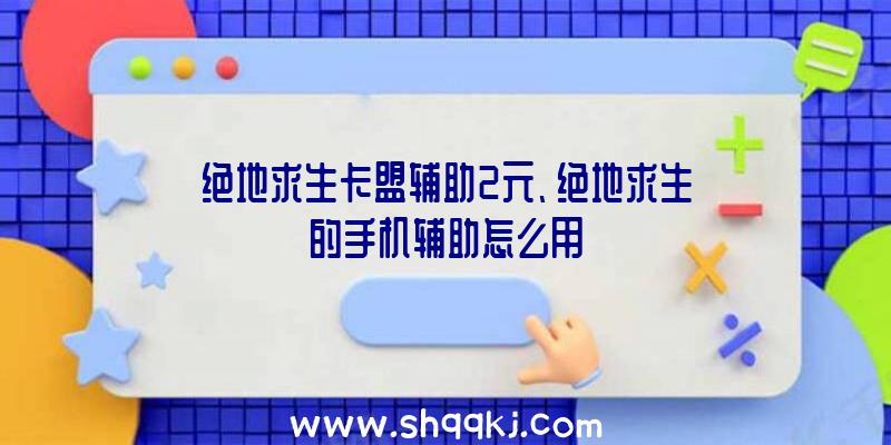 绝地求生卡盟辅助2元、绝地求生的手机辅助怎么用