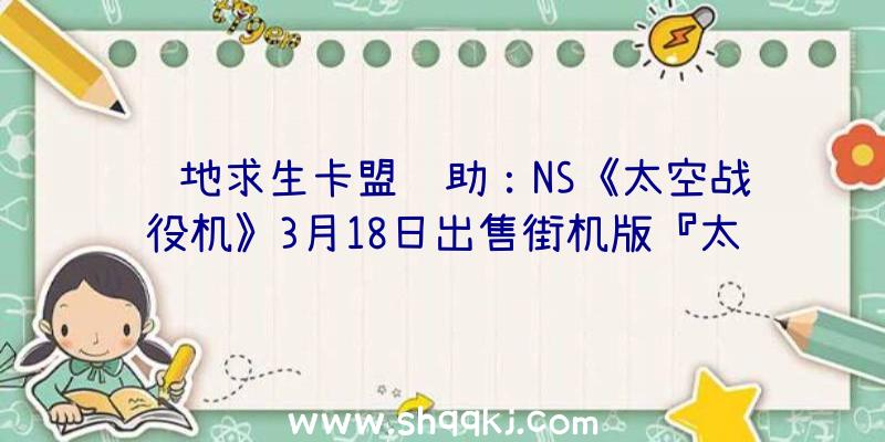 绝地求生卡盟辅助：NS《太空战役机》3月18日出售街机版『太空战役机G』完整移植