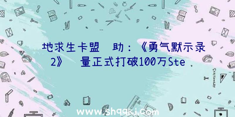 绝地求生卡盟辅助：《勇气默示录2》销量正式打破100万Steam版将于12月23日开启七折优惠