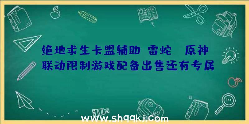 绝地求生卡盟辅助：雷蛇×《原神》联动限制游戏配备出售还有专属游戏年夜礼包赠予哦