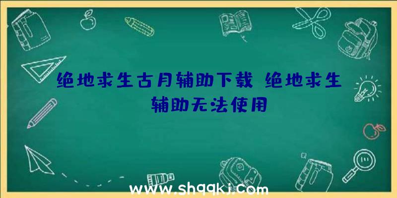 绝地求生古月辅助下载、绝地求生tt辅助无法使用