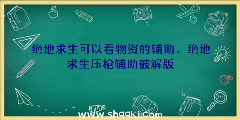 绝地求生可以看物资的辅助、绝地求生压枪辅助破解版