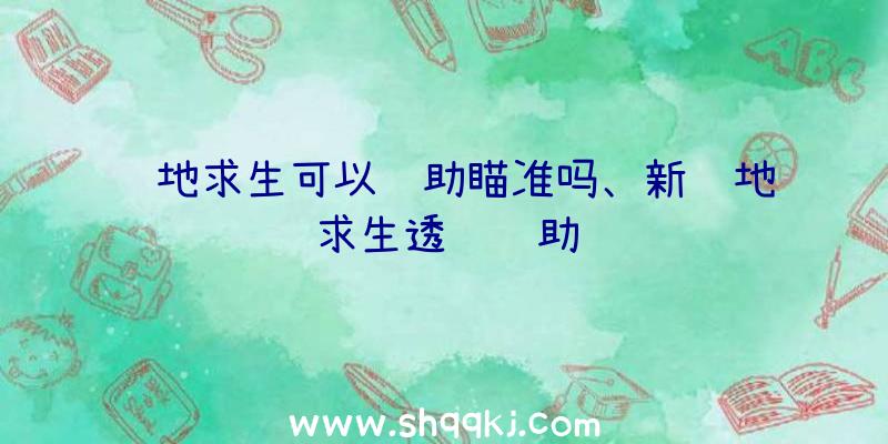 绝地求生可以辅助瞄准吗、新绝地求生透视辅助